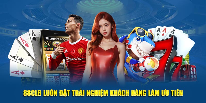 88CLB luôn đặt trải nghiệm khách hàng làm ưu tiên