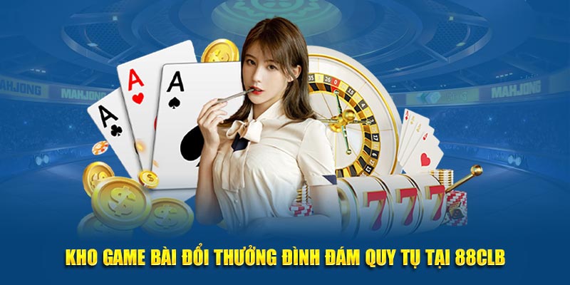 Kho game bài đổi thưởng đình đám quy tụ tại 88CLB